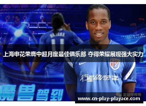 上海申花荣膺中超月度最佳俱乐部 夺得荣耀展现强大实力