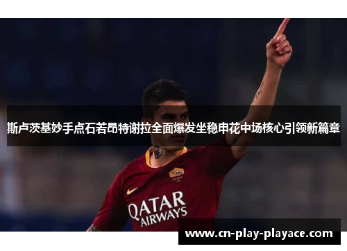 斯卢茨基妙手点石若昂特谢拉全面爆发坐稳申花中场核心引领新篇章 斯卢茨基妙手点石若昂特谢拉全面爆发坐稳申花中场核心引领新篇章