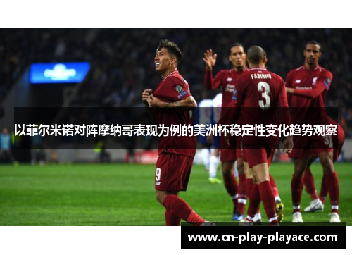 以菲尔米诺对阵摩纳哥表现为例的美洲杯稳定性变化趋势观察 以菲尔米诺对阵摩纳哥表现为例的美洲杯稳定性变化趋势观察